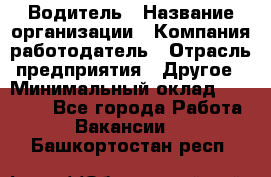 Водитель › Название организации ­ Компания-работодатель › Отрасль предприятия ­ Другое › Минимальный оклад ­ 15 000 - Все города Работа » Вакансии   . Башкортостан респ.